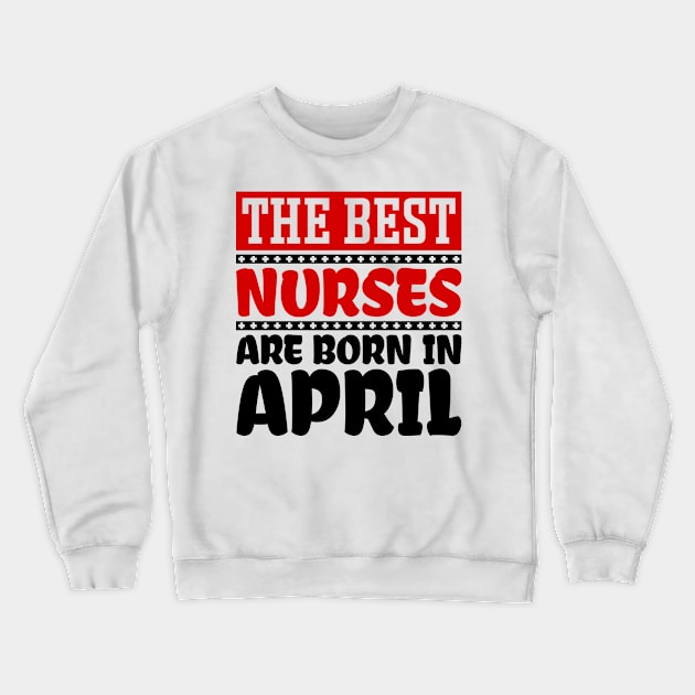 The Best Nurses are Born in April Crewneck Sweatshirt by colorsplash